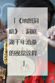 《地图洞庭》：洞庭湖千年沧桑的视觉诠释