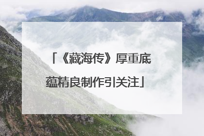 《藏海传》厚重底蕴精良制作引关注