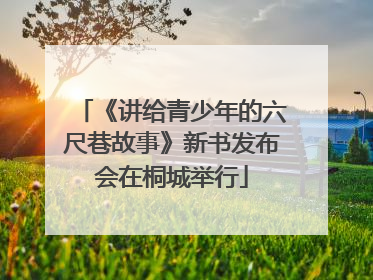 《讲给青少年的六尺巷故事》新书发布会在桐城举行