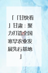 「甘快看」甘肃：聚力打造全国寒旱农业发展先行基地