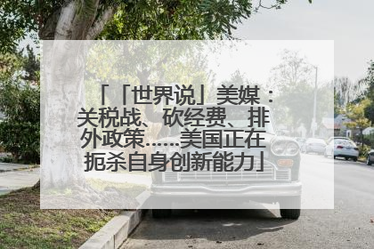 「世界说」美媒：关税战、砍经费、排外政策……美国正在扼杀自身创新能力