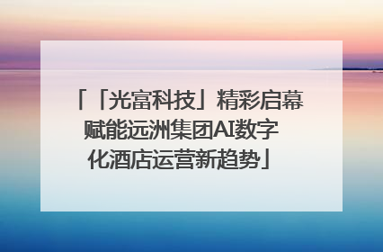 「光富科技」精彩启幕 赋能远洲集团AI数字化酒店运营新趋势