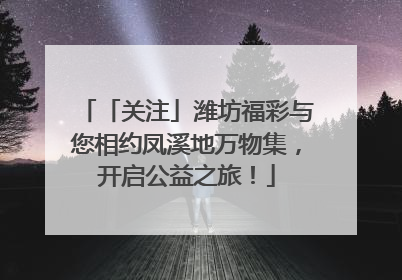 「关注」潍坊福彩与您相约凤溪地万物集，开启公益之旅！
