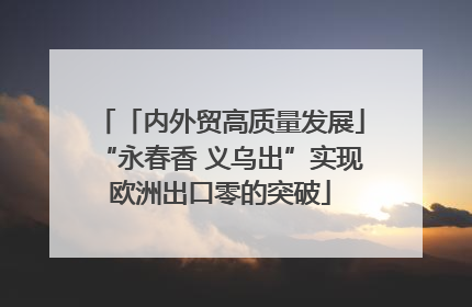 「内外贸高质量发展」“永春香 义乌出”实现欧洲出口零的突破