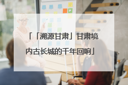 「溯源甘肃」甘肃境内古长城的千年回响