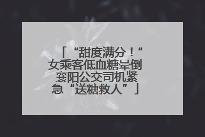 “甜度满分！”女乘客低血糖晕倒 襄阳公交司机紧急“送糖救人”