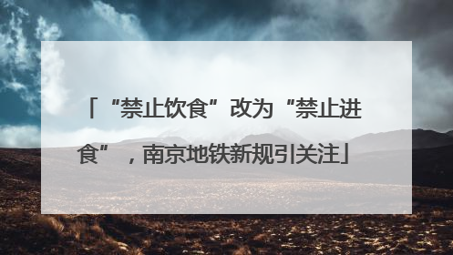 “禁止饮食”改为“禁止进食”，南京地铁新规引关注