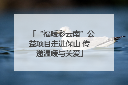 “福暖彩云南”公益项目走进保山 传递温暖与关爱