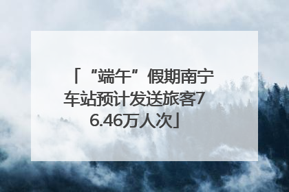 “端午”假期南宁车站预计发送旅客76.46万人次
