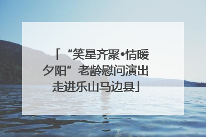 “笑星齐聚•情暖夕阳”老龄慰问演出走进乐山马边县