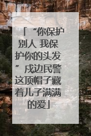 “你保护别人 我保护你的头发”戍边民警这顶帽子藏着儿子满满的爱