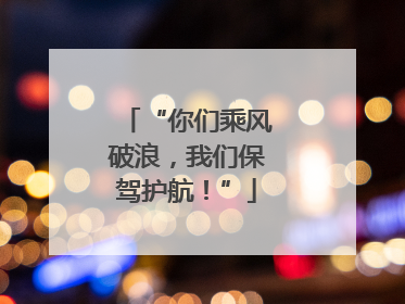“你们乘风破浪，我们保驾护航！”