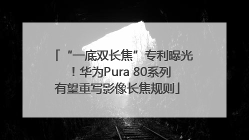 “一底双长焦”专利曝光！华为Pura 80系列有望重写影像长焦规则