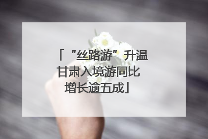 “丝路游”升温 甘肃入境游同比增长逾五成