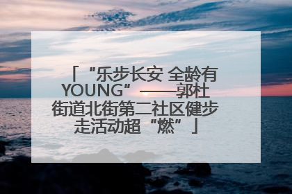 “乐步长安 全龄有YOUNG”——郭杜街道北街第二社区健步走活动超“燃”