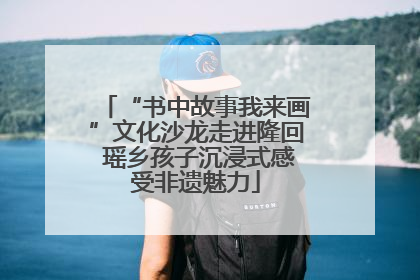 “书中故事我来画”文化沙龙走进隆回 瑶乡孩子沉浸式感受非遗魅力