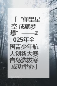 “仰望星空 成就梦想”——2025年全国青少年航天创新大赛青岛选拔赛成功举办