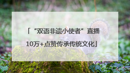 “双语非遗小使者”直播 10万+点赞传承传统文化