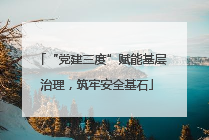 “党建三度”赋能基层治理，筑牢安全基石