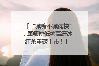 “减糖不减痛快”，康师傅低糖高纤冰红茶重磅上市！