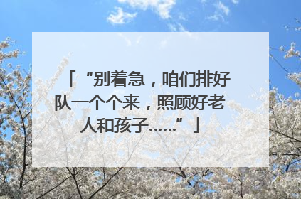 “别着急，咱们排好队一个个来，照顾好老人和孩子……”