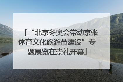“北京冬奥会带动京张体育文化旅游带建设”专题展览在崇礼开幕