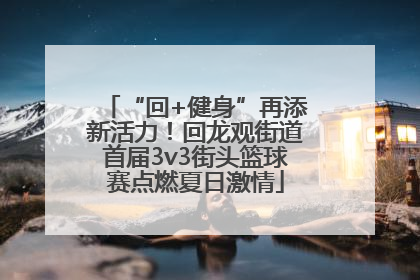 “回+健身”再添新活力！回龙观街道首届3v3街头篮球赛点燃夏日激情
