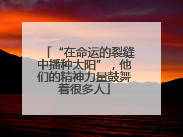 “在命运的裂缝中播种太阳”，他们的精神力量鼓舞着很多人