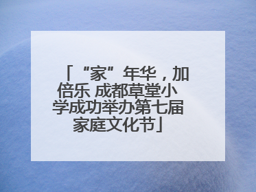 “家”年华，加倍乐 成都草堂小学成功举办第七届家庭文化节