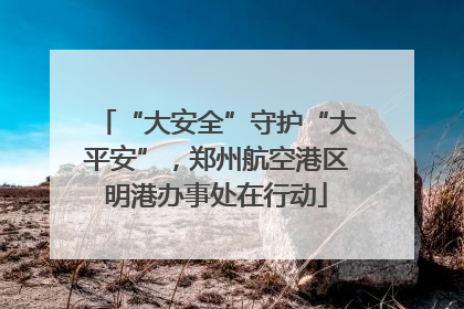 “大安全”守护“大平安”，郑州航空港区明港办事处在行动