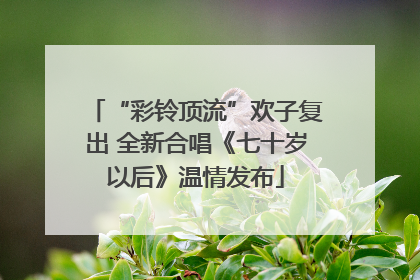 “彩铃顶流”欢子复出 全新合唱《七十岁以后》温情发布