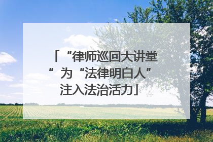 “律师巡回大讲堂”为“法律明白人”注入法治活力