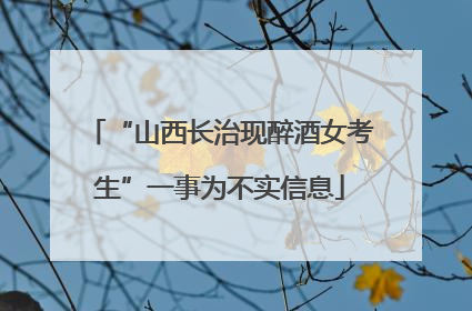 “山西长治现醉酒女考生”一事为不实信息