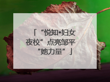 “悦知•妇女夜校”点亮邹平“她力量”