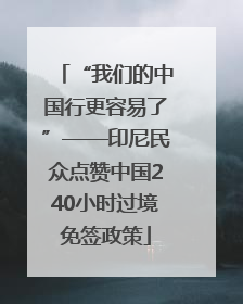 “我们的中国行更容易了”——印尼民众点赞中国240小时过境免签政策