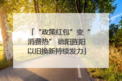“政策红包”变“消费热” 德阳旌阳以旧换新持续发力