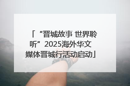 “晋城故事 世界聆听”2025海外华文媒体晋城行活动启动