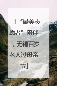 “最美志愿者”陪伴，无锡百岁老人过母亲节