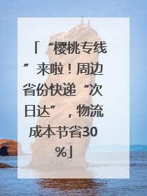 “樱桃专线”来啦！周边省份快递“次日达”，物流成本节省30%