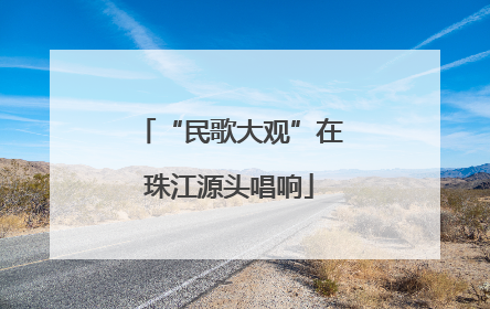 “民歌大观”在珠江源头唱响
