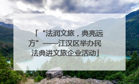 “法润文旅，典亮远方”——江汉区举办民法典进文旅企业活动