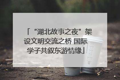 “湖北故事之夜”架设文明交流之桥 国际学子共叙东游情缘