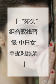 “莎头”组合双线晋级 中日女单捉对厮杀