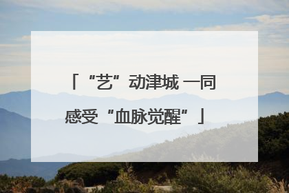 “艺”动津城 一同感受“血脉觉醒”