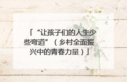 “让孩子们的人生少些弯道”（乡村全面振兴中的青春力量）