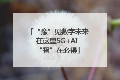 “豫”见数字未来 在这里5G+AI“智”在必得