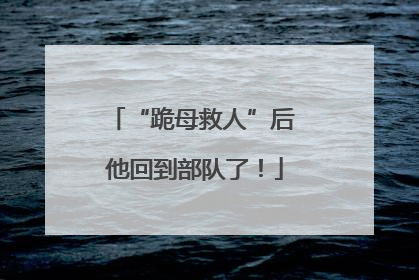 “跪母救人”后 他回到部队了！