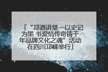 “邛酒讲堂—以史记为墨 书爱情传奇铸千年品牌文化之魂”活动在四川邛崃举行