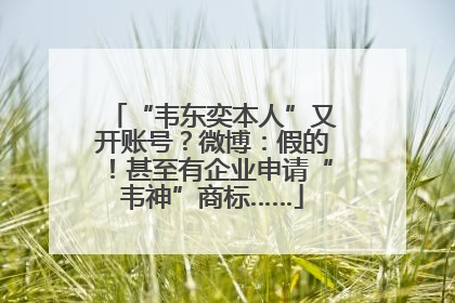 “韦东奕本人”又开账号？微博：假的！甚至有企业申请“韦神”商标……