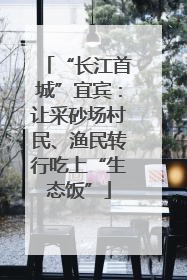 “长江首城”宜宾：让采砂场村民、渔民转行吃上“生态饭”